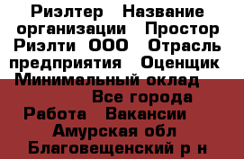 Риэлтер › Название организации ­ Простор-Риэлти, ООО › Отрасль предприятия ­ Оценщик › Минимальный оклад ­ 150 000 - Все города Работа » Вакансии   . Амурская обл.,Благовещенский р-н